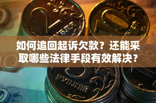 济南如何追回起诉欠款？还能采取哪些法律手段有效解决？