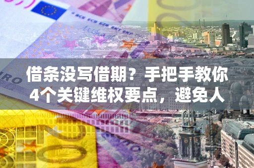 济南借条没写借期？手把手教你4个关键维权要点，避免人财两空