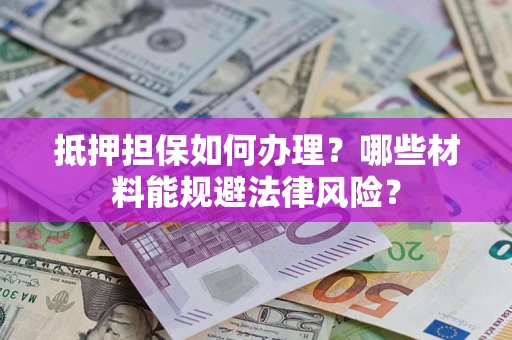 济南抵押担保如何办理？哪些材料能规避法律风险？