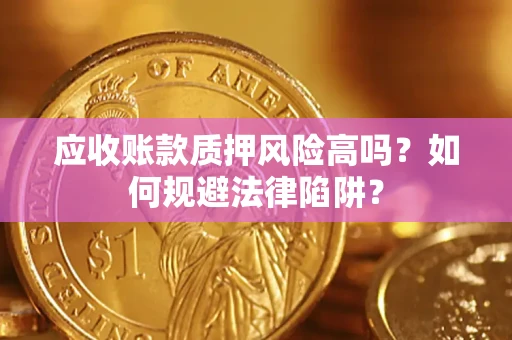济南应收账款质押风险高吗？如何规避法律陷阱？