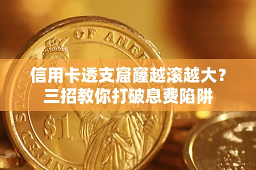 济南信用卡透支窟窿越滚越大？三招教你打破息费陷阱