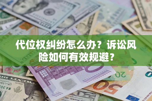 济南代位权纠纷怎么办？诉讼风险如何有效规避？