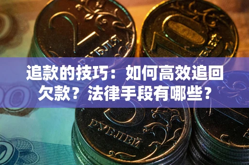 济南追款的技巧：如何高效追回欠款？法律手段有哪些？