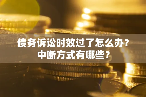 济南债务诉讼时效过了怎么办？中断方式有哪些？