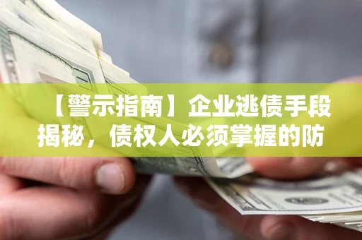 济南【警示指南】企业逃债手段揭秘，债权人必须掌握的防坑宝典