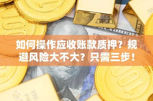 济南如何操作应收账款质押？规避风险大不大？只需三步！