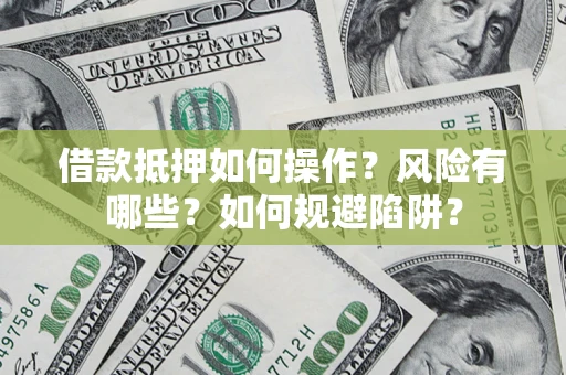 济南借款抵押如何操作？风险有哪些？如何规避陷阱？