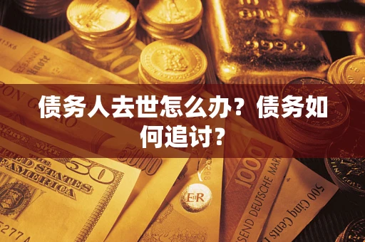 济南债务人去世怎么办？债务如何追讨？