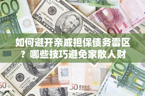 济南如何避开亲戚担保债务雷区？哪些技巧避免家散人财