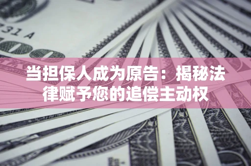 济南当担保人成为原告:揭秘法律赋予您的追偿主动权 济南当担保人成为原告:揭秘法律赋予您的追偿主动权