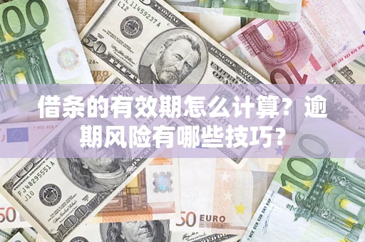 济南借条的有效期怎么计算？逾期风险有哪些技巧？