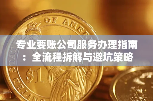 济南专业要账公司服务办理指南：全流程拆解与避坑策略