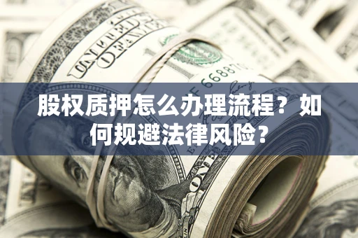 济南股权质押怎么办理流程？如何规避法律风险？