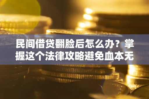 济南民间借贷翻脸后怎么办？掌握这个法律攻略避免血本无归