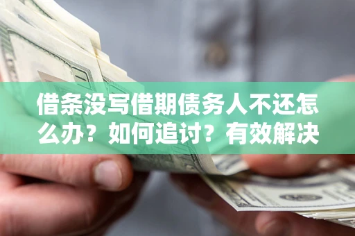 济南借条没写借期债务人不还怎么办？如何追讨？有效解决方案！