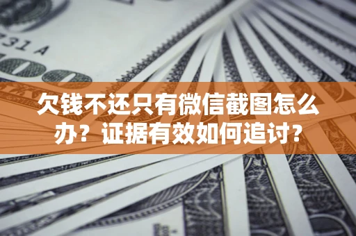 济南欠钱不还只有微信截图怎么办？证据有效如何追讨？