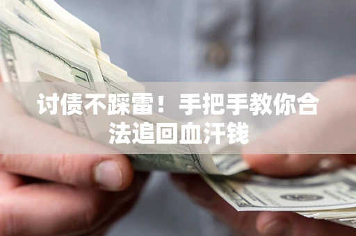 济南讨债不踩雷！手把手教你合法追回血汗钱