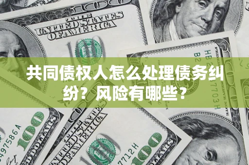 济南共同债权人怎么处理债务纠纷？风险有哪些？