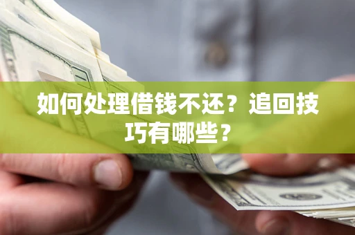 济南如何处理借钱不还？追回技巧有哪些？