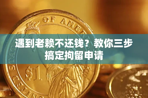 济南遇到老赖不还钱？教你三步搞定拘留申请