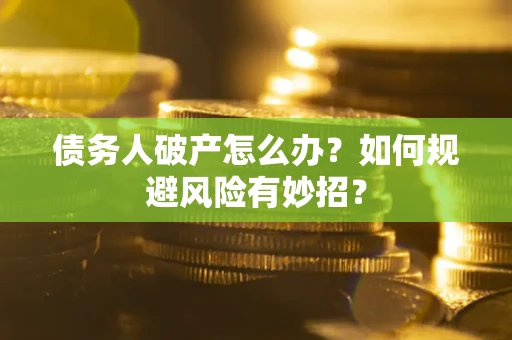 济南债务人破产怎么办？如何规避风险有妙招？