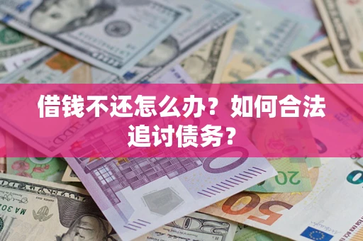 济南借钱不还怎么办？如何合法追讨债务？