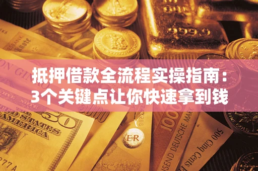 济南抵押借款全流程实操指南：3个关键点让你快速拿到钱