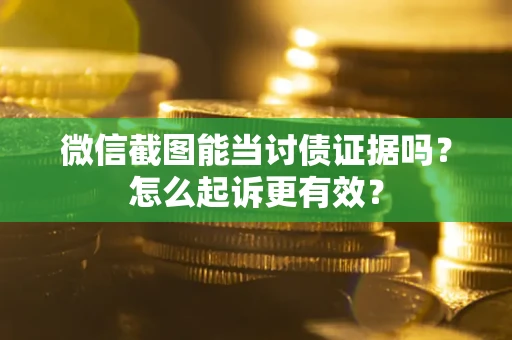 济南微信截图能当讨债证据吗？怎么起诉更有效？