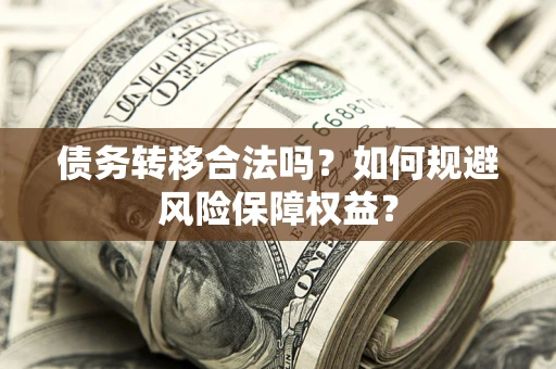济南债务转移合法吗？如何规避风险保障权益？