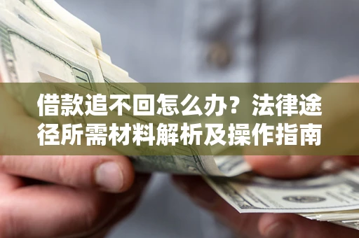 济南借款追不回怎么办?法律途径所需材料解析及操作指南 济南借款追不回怎么办?法律途径所需材料解析及操作指南
