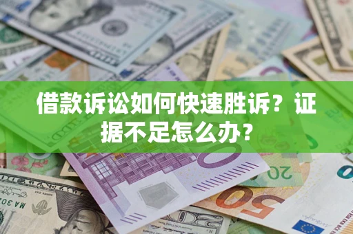 济南借款诉讼如何快速胜诉？证据不足怎么办？