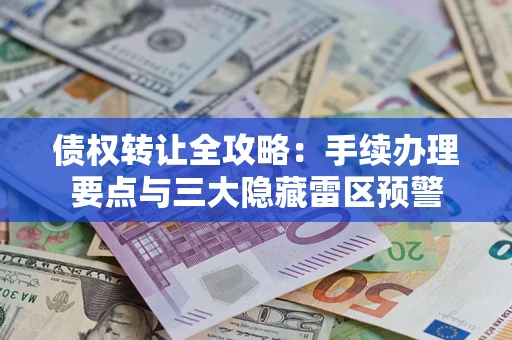 济南债权转让全攻略：手续办理要点与三大隐藏雷区预警