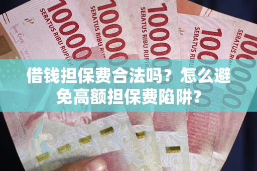 济南借钱担保费合法吗？怎么避免高额担保费陷阱？