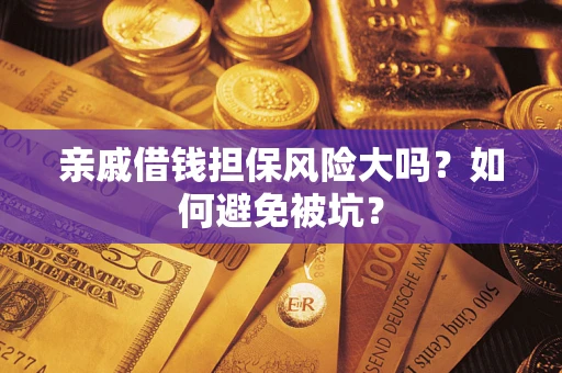 济南亲戚借钱担保风险大吗？如何避免被坑？