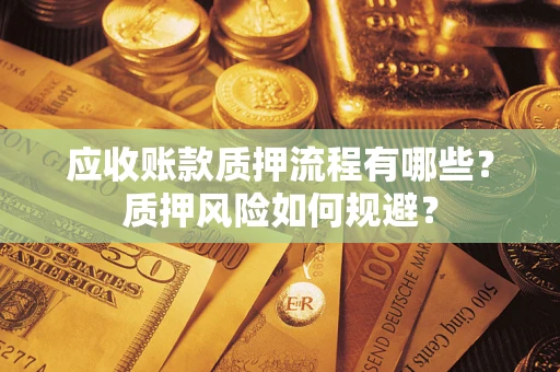 济南应收账款质押流程有哪些？质押风险如何规避？