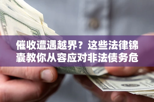 济南催收遭遇越界？这些法律锦囊教你从容应对非法债务危机
