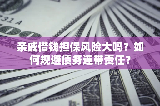 济南亲戚借钱担保风险大吗？如何规避债务连带责任？