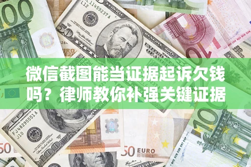 济南微信截图能当证据起诉欠钱吗？律师教你补强关键证据