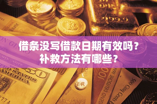 济南借条没写借款日期有效吗?补救方法有哪些? 济南借条没写借款日期有效吗?补救方法有哪些?