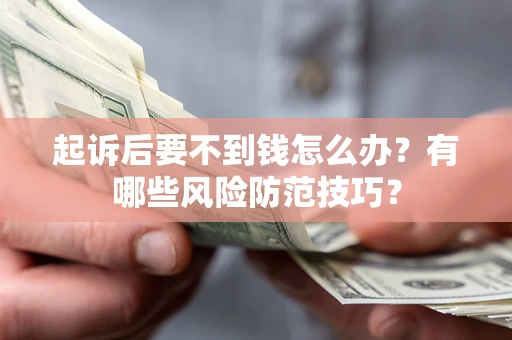 济南起诉后要不到钱怎么办?有哪些风险防范技巧? 济南起诉后要不到钱怎么办?有哪些风险防范技巧?