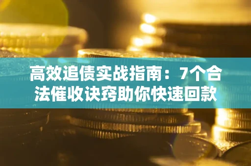 济南高效追债实战指南：7个合法催收诀窍助你快速回款