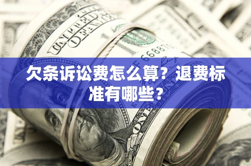 济南欠条诉讼费怎么算？退费标准有哪些？