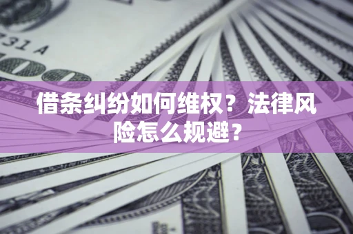 济南借条纠纷如何维权？法律风险怎么规避？