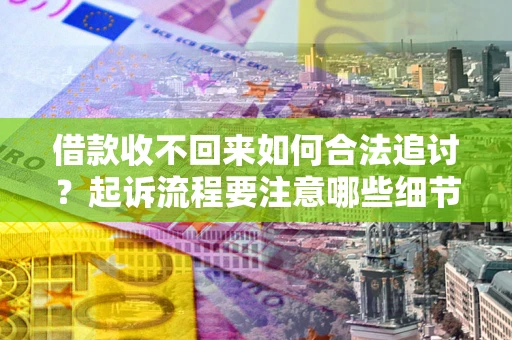 济南借款收不回来如何合法追讨？起诉流程要注意哪些细节？