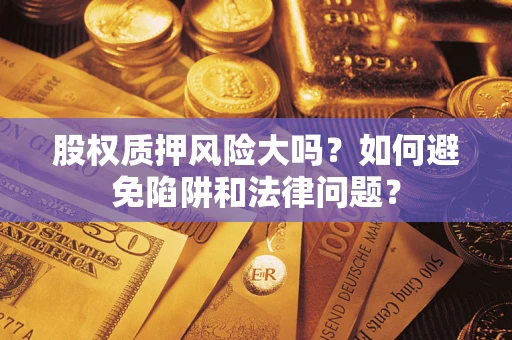 济南股权质押风险大吗？如何避免陷阱和法律问题？