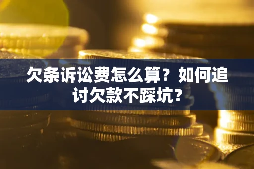 济南欠条诉讼费怎么算？如何追讨欠款不踩坑？