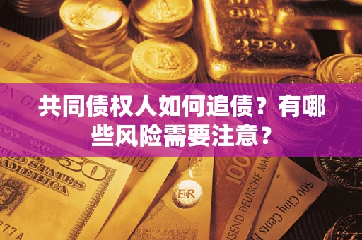 济南共同债权人如何追债？有哪些风险需要注意？