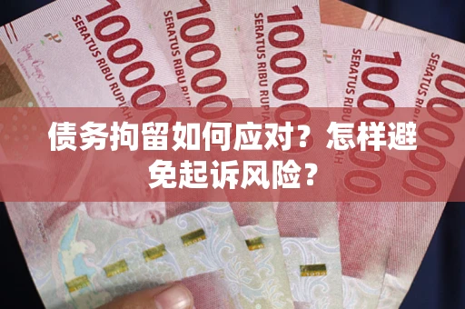 济南债务拘留如何应对？怎样避免起诉风险？