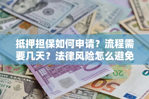 济南抵押担保如何申请？流程需要几天？法律风险怎么避免？避坑指南