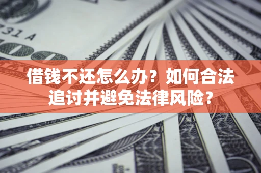济南借钱不还怎么办？如何合法追讨并避免法律风险？